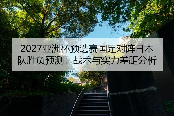 ya-zhou-bei-yu-xuan-sai-guo-zu-dui-zhen-ri-ben-dui-sheng-fu-yu-ce-zhan-shu-yu-shi-li-cha-ju-fen-xi-2-214.jpg