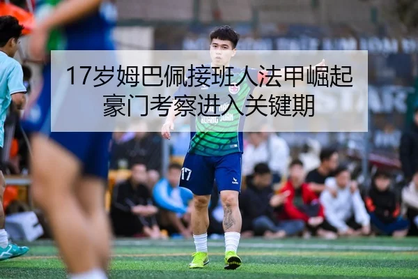 17岁姆巴佩接班人法甲崛起 豪门考察进入关键期