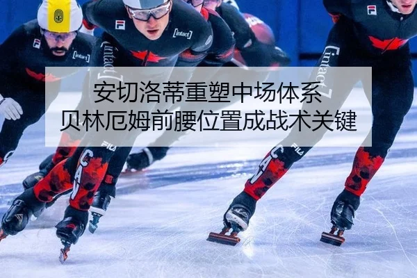 安切洛蒂重塑中场体系 贝林厄姆前腰位置成战术关键