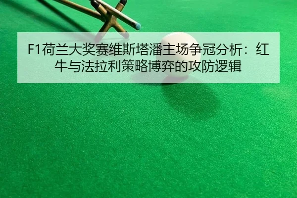 F1荷兰大奖赛维斯塔潘主场争冠分析：红牛与法拉利策略博弈的攻防逻辑